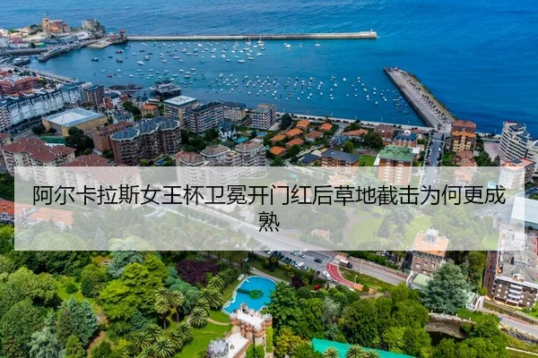 阿尔卡拉斯女王杯卫冕开门红后草地截击为何更成熟