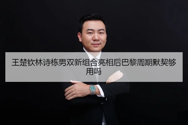 王楚钦林诗栋男双新组合亮相后巴黎周期默契够用吗