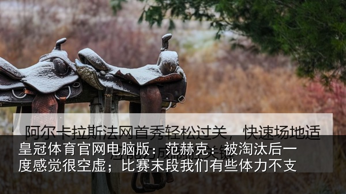 皇冠体育官网电脑版:范赫相关情况觉很相关情况有些体力不支