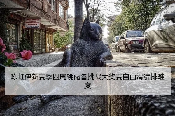 陈虹伊新赛季四周跳储备挑战大奖赛自由滑编排难度
