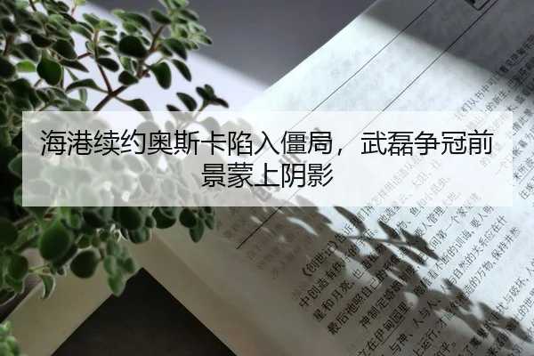 海港续约奥斯卡陷入僵局，武磊争冠前景蒙上阴影