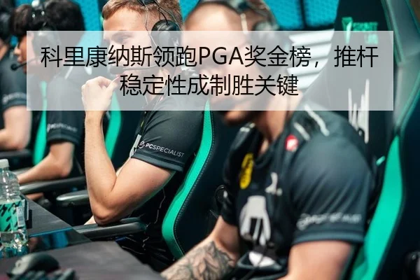 科里康纳斯领跑PGA奖金榜，推杆稳定性成制胜关键