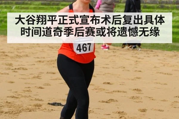 大谷翔平正式宣布术后复出具体时间道奇季后赛或将遗憾无缘