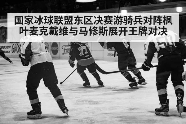 国家冰球联盟东区决赛游骑兵对阵枫叶麦克戴维与马修斯展开王牌对决