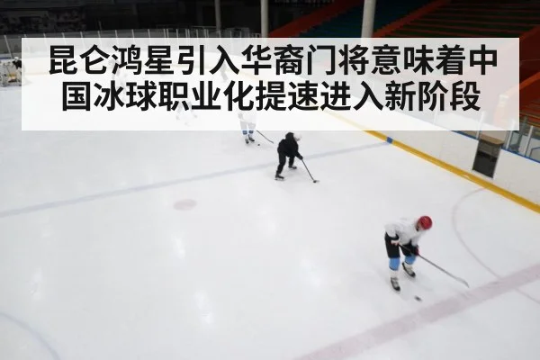 昆仑鸿星引入华裔门将意味着中国冰球职业化提速进入新阶段